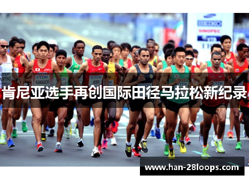 肯尼亚选手再创国际田径马拉松新纪录