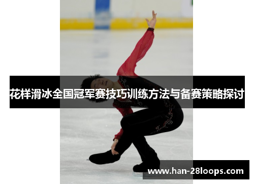 花样滑冰全国冠军赛技巧训练方法与备赛策略探讨