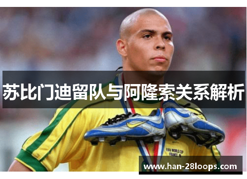 苏比门迪留队与阿隆索关系解析