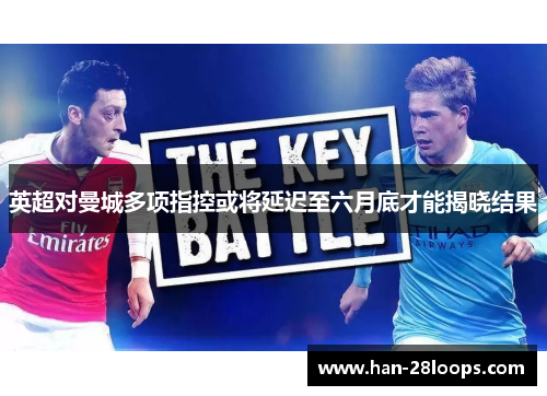 英超对曼城多项指控或将延迟至六月底才能揭晓结果