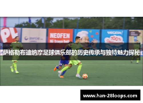 萨格勒布迪纳摩足球俱乐部的历史传承与独特魅力探秘