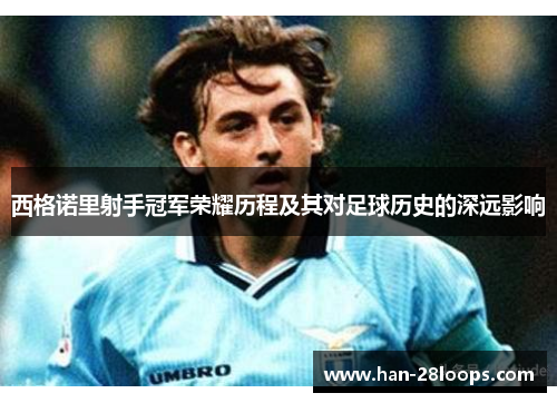 西格诺里射手冠军荣耀历程及其对足球历史的深远影响