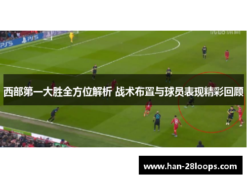西部第一大胜全方位解析 战术布置与球员表现精彩回顾