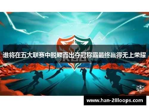 谁将在五大联赛中脱颖而出夺冠称霸最终赢得无上荣耀