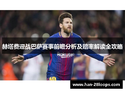 赫塔费迎战巴萨赛事前瞻分析及赔率解读全攻略