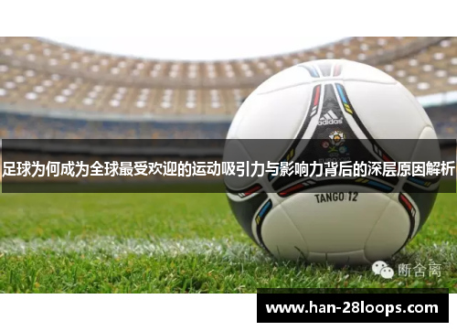 足球为何成为全球最受欢迎的运动吸引力与影响力背后的深层原因解析