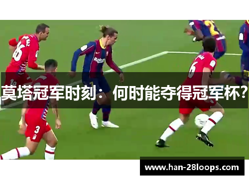 莫塔冠军时刻：何时能夺得冠军杯？