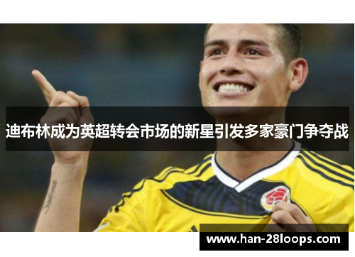 迪布林成为英超转会市场的新星引发多家豪门争夺战