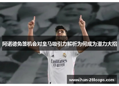 阿诺德免签机会对皇马吸引力解析为何成为潜力大招