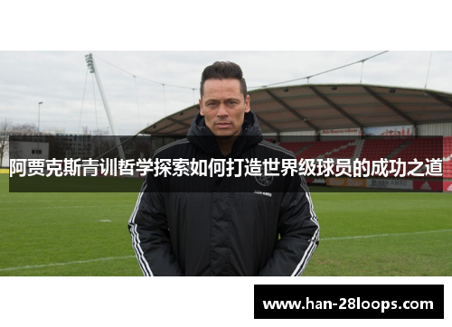 阿贾克斯青训哲学探索如何打造世界级球员的成功之道