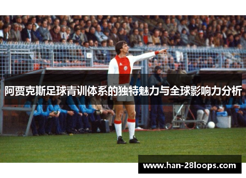 阿贾克斯足球青训体系的独特魅力与全球影响力分析
