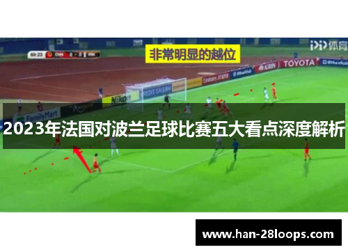 2023年法国对波兰足球比赛五大看点深度解析