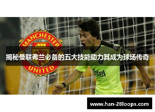 揭秘曼联弗兰必备的五大技能助力其成为球场传奇