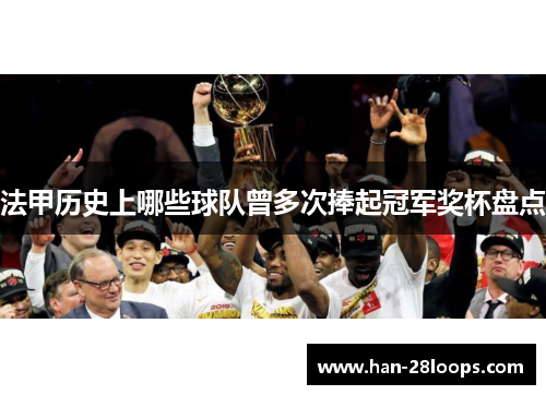 法甲历史上哪些球队曾多次捧起冠军奖杯盘点