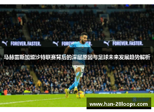 马赫雷斯加盟沙特联赛背后的深层原因与足球未来发展趋势解析