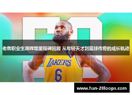 老詹职业生涯辉煌里程碑回顾 从年轻天才到篮球传奇的成长轨迹