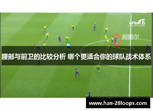 腰部与前卫的比较分析 哪个更适合你的球队战术体系