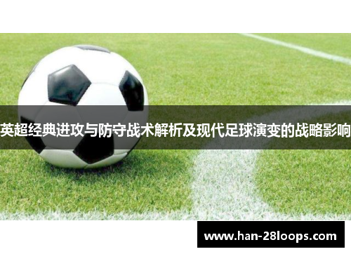 英超经典进攻与防守战术解析及现代足球演变的战略影响