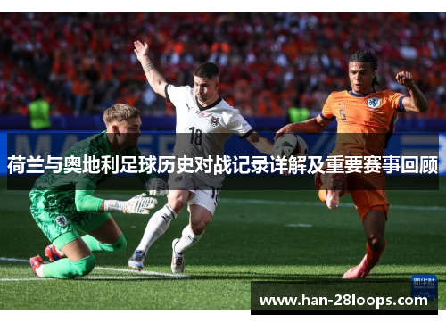 荷兰与奥地利足球历史对战记录详解及重要赛事回顾