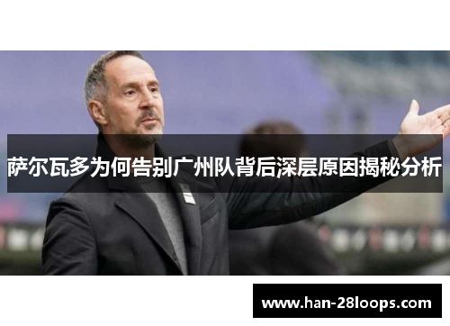 萨尔瓦多为何告别广州队背后深层原因揭秘分析
