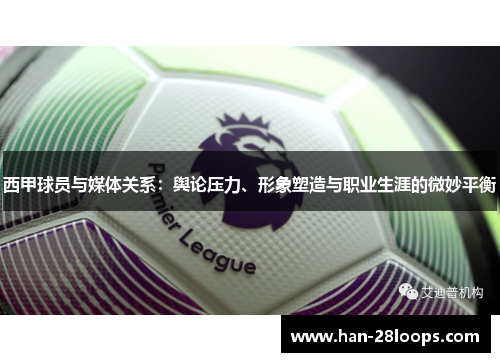 西甲球员与媒体关系：舆论压力、形象塑造与职业生涯的微妙平衡