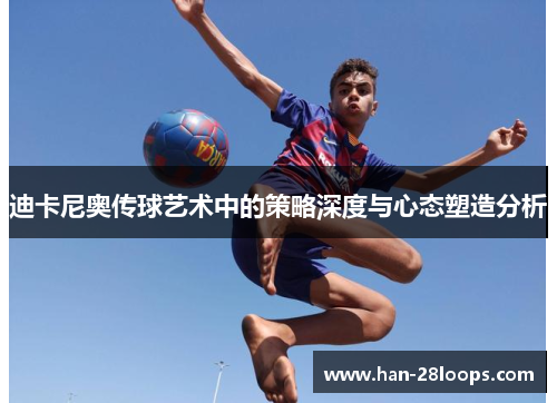 迪卡尼奥传球艺术中的策略深度与心态塑造分析 迪卡尼奥传球艺术中的策略深度与心态塑造分析