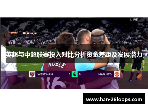 英超与中超联赛投入对比分析资金差距及发展潜力 英超与中超联赛投入对比分析资金差距及发展潜力