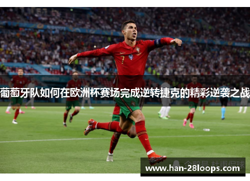 葡萄牙队如何在欧洲杯赛场完成逆转捷克的精彩逆袭之战 葡萄牙队如何在欧洲杯赛场完成逆转捷克的精彩逆袭之战