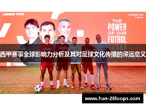 西甲赛事全球影响力分析及其对足球文化传播的深远意义 西甲赛事全球影响力分析及其对足球文化传播的深远意义
