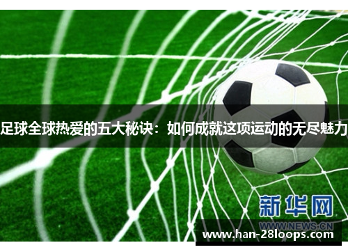 足球全球热爱的五大秘诀：如何成就这项运动的无尽魅力