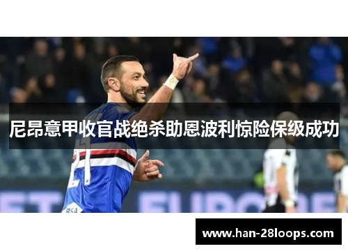 尼昂意甲收官战绝杀助恩波利惊险保级成功 尼昂意甲收官战绝杀助恩波利惊险保级成功