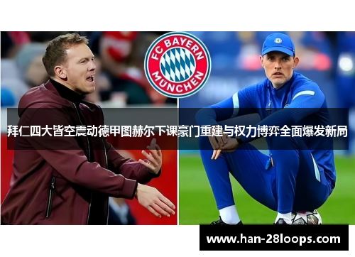 拜仁四大皆空震动德甲图赫尔下课豪门重建与权力博弈全面爆发新局