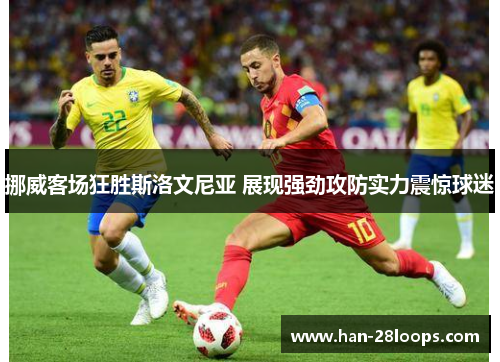 挪威客场狂胜斯洛文尼亚 展现强劲攻防实力震惊球迷 挪威客场狂胜斯洛文尼亚 展现强劲攻防实力震惊球迷