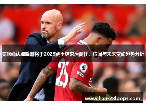 曼联确认滕哈赫将于2025赛季结束后离任，传闻与未来变动趋势分析