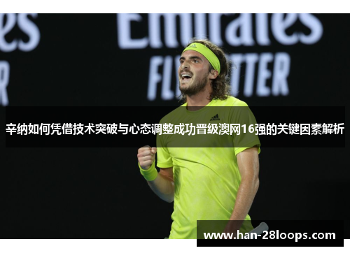 辛纳如何凭借技术突破与心态调整成功晋级澳网16强的关键因素解析