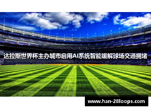 达拉斯世界杯主办城市启用AI系统智能缓解球场交通拥堵