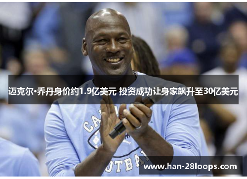 迈克尔·乔丹身价约1.9亿美元 投资成功让身家飙升至30亿美元
