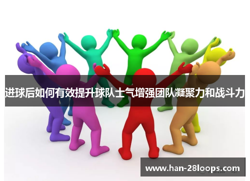 进球后如何有效提升球队士气增强团队凝聚力和战斗力