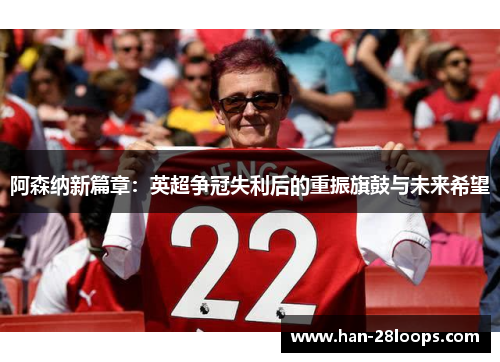 阿森纳新篇章：英超争冠失利后的重振旗鼓与未来希望