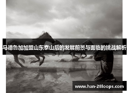 马德鲁加加盟山东泰山后的发展前景与面临的挑战解析