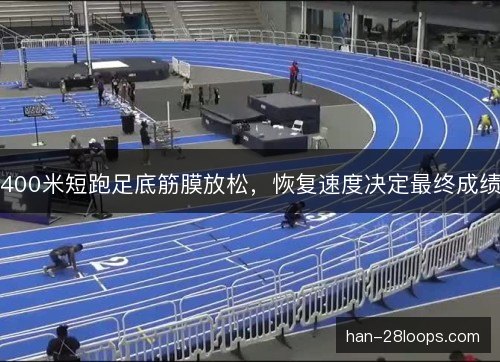 400米短跑足底筋膜放松，恢复速度决定最终成绩
